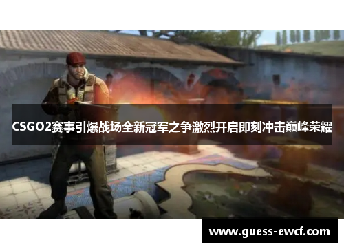 CSGO2赛事引爆战场全新冠军之争激烈开启即刻冲击巅峰荣耀